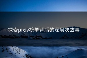 探索pixiv榜单背后的深层次故事