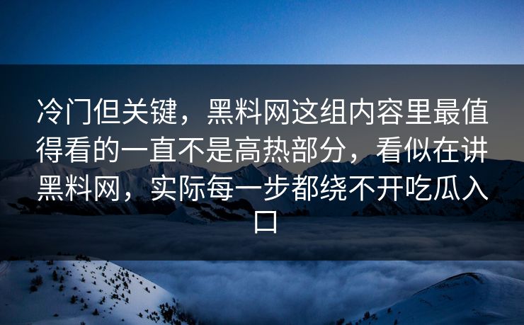 冷门但关键，黑料网这组内容里最值得看的一直不是高热部分，看似在讲黑料网，实际每一步都绕不开吃瓜入口