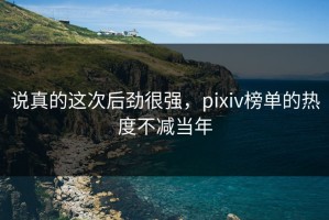 说真的这次后劲很强，pixiv榜单的热度不减当年