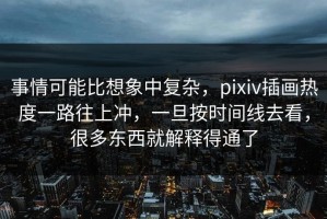 事情可能比想象中复杂，pixiv插画热度一路往上冲，一旦按时间线去看，很多东西就解释得通了
