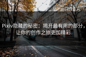 Pixiv隐藏的秘密：揭开最有用的部分，让你的创作之旅更加精彩