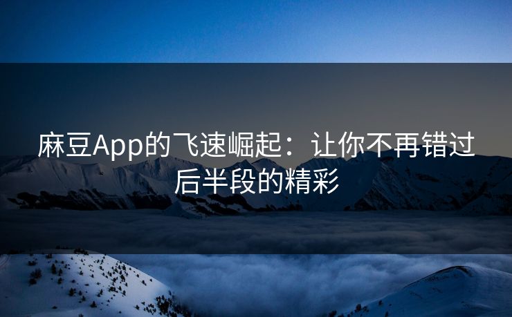 麻豆App的飞速崛起:让你不再错过后半段的精彩 麻豆App的飞速崛起:让你不再错过后半段的精彩