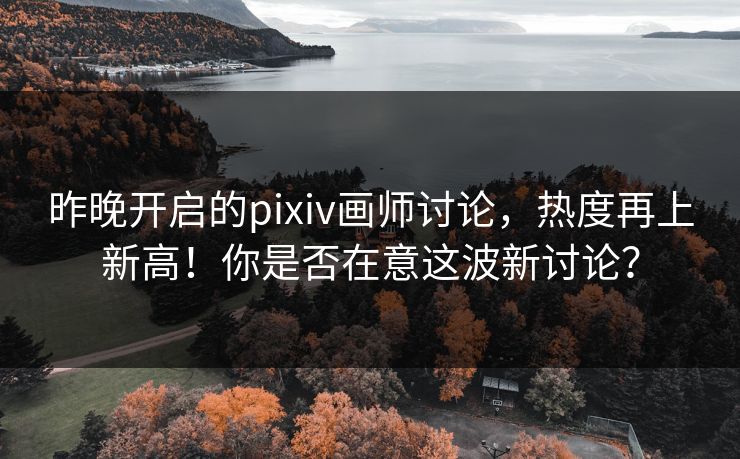 昨晚开启的pixiv画师讨论,热度再上新高!你是否在意这波新讨论? 昨晚开启的pixiv画师讨论,热度再上新高!你是否在意这波新讨论?