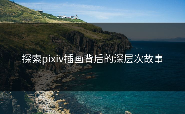 探索pixiv插画背后的深层次故事