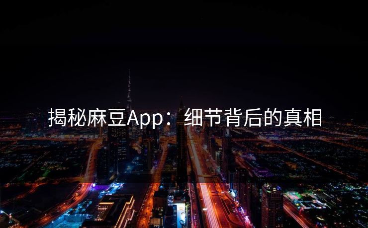揭秘麻豆App：细节背后的真相