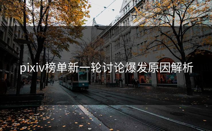 pixiv榜单新一轮讨论爆发原因解析