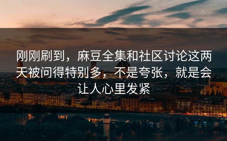 刚刚刷到,麻豆全集和社区讨论这两天被问得特别多,不是夸张,就是会让人心里发紧 刚刚刷到,麻豆全集和社区讨论这两天被问得特别多,不是夸张,就是会让人心里发紧