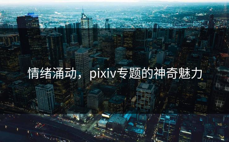 情绪涌动，pixiv专题的神奇魅力