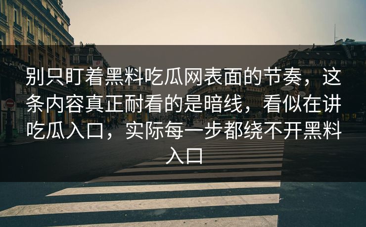 别只盯着黑料吃瓜网表面的节奏,这条内容真正耐看的是暗线,看似在讲吃瓜入口,实际每一步都绕不开黑料入口 别只盯着黑料吃瓜网表面的节奏,这条内容真正耐看的是暗线,看似在讲吃瓜入口,实际每一步都绕不开黑料入口